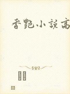 香艳小说高h文