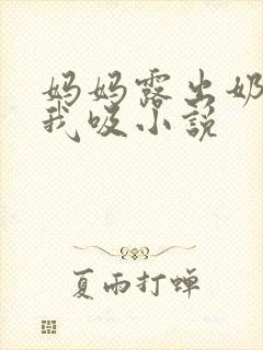 妈妈露出奶头让我吸小说