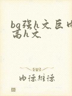 bg强h文巨肉高h文