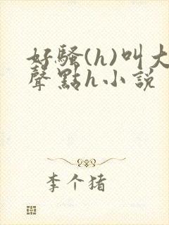 好骚(h)叫大声点h小说