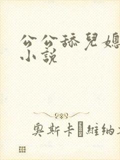 公公舔儿媳逼逼小说