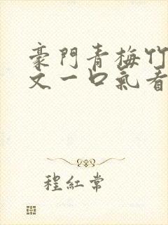 豪门青梅竹马甜文一口气看完