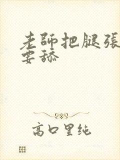 老师把腿张开我要舔