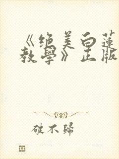 《绝美白莲在线教学》正版小说