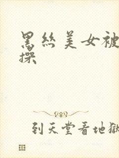 黑丝美女被我暴操