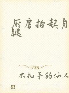 厨房抬起月月的腿