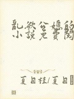 乱欲公媳的呻吟小说免费阅读