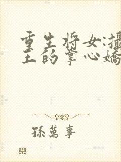 重生将女:摄政王的掌心娇全文免费阅读