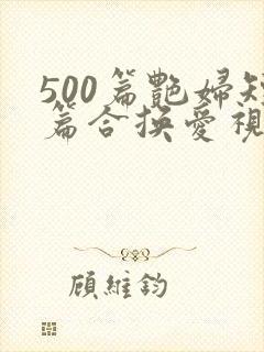 500篇艳妇短篇合换爱视频