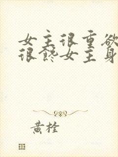 女主很重欲男主很馋女主身子的现言