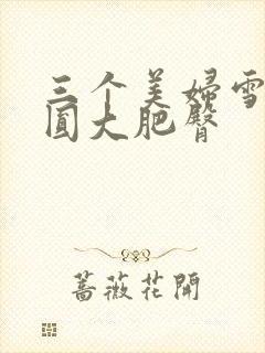 三个美妇雪白浑圆大肥臀