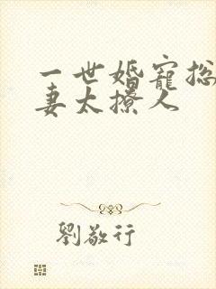 一世婚宠总裁娇妻太撩人