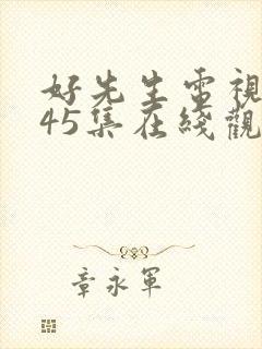 好先生电视剧第45集在线观看