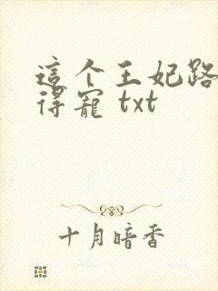 这个王妃路子野得宠 txt