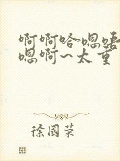 啊啊哈嗯唔昂~嗯啊~太重了哈啊小说封面