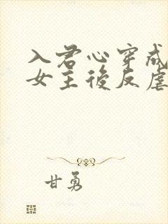 入君心穿成虐文女主后反虐男主免费阅读