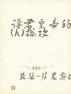 淫君皇帝的日常(h)总攻