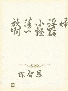 放荡小淫妇h嗯啊～轻点