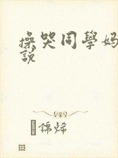 操哭同学妈妈小说