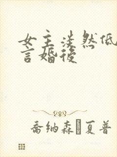 女主淡然低调古言婚后