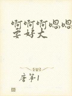 啊啊啊嗯嗯嗯不要好大封面