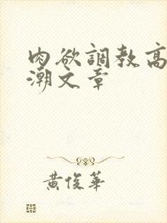 肉欲调教高h高潮文章封面