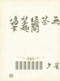 伪装绿茶无删减笔趣阁封面