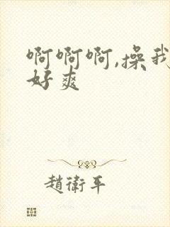 啊啊啊,操我,好爽