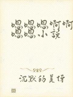 嗯嗯嗯啊啊啊嗯嗯嗯小说