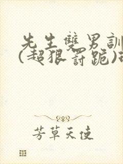 先生双男训诫文(超狠罚跪)现言