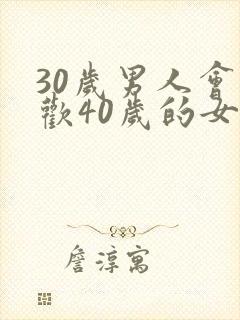 30岁男人会喜欢40岁的女人吗