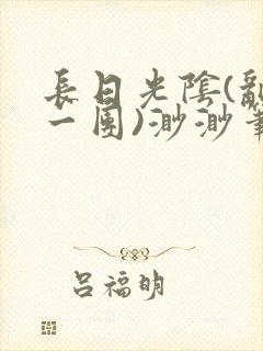 长日光阴(乱作一团)渺渺笔趣阁小说