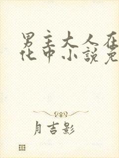 男主大人在线黑化中小说免费阅读