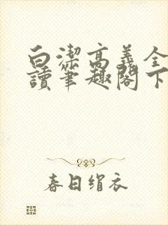白洁高义全文阅读笔趣阁下一一