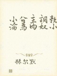 小公主调教喷水沦为肉奴小说