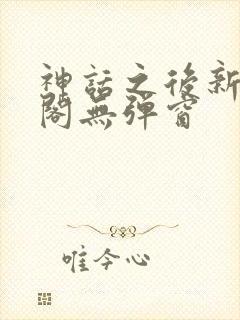 神话之后新笔趣阁无弹窗