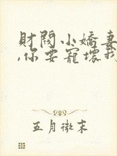 财阀小娇妻:叔,你要宠坏我了小说