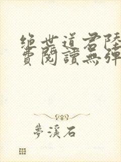 绝世道君陆羽免费阅读无弹窗