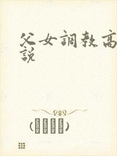 父女调教高h小说