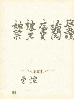 她被病娇学长囚禁免费阅读