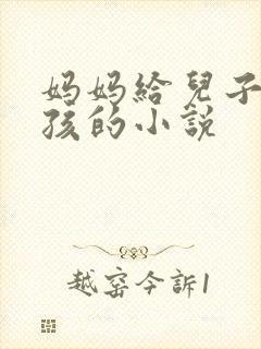 妈妈给儿子生小孩的小说