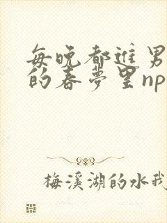 每晚都进男神们的春梦里nph封面