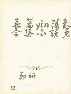 长篇yin荡乱合集小说免费阅读