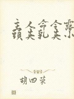 主人命令露出奶头夹乳夹小说