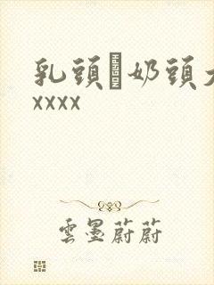 乳头·奶头大乳xxxx