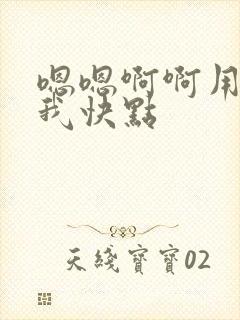 嗯嗯啊啊用力操我快点