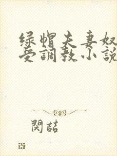 绿帽夫妻奴自愿受调教小说