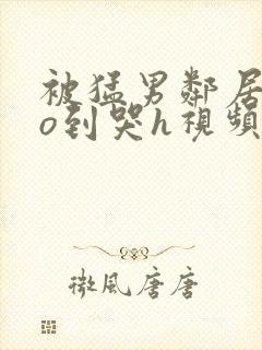 被猛男邻居cao到哭h视频