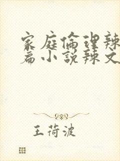 家庭伦理辣文短篇小说辣文短篇小说辣文