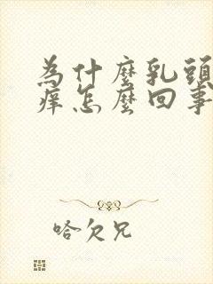 为什么乳头会很痒怎么回事